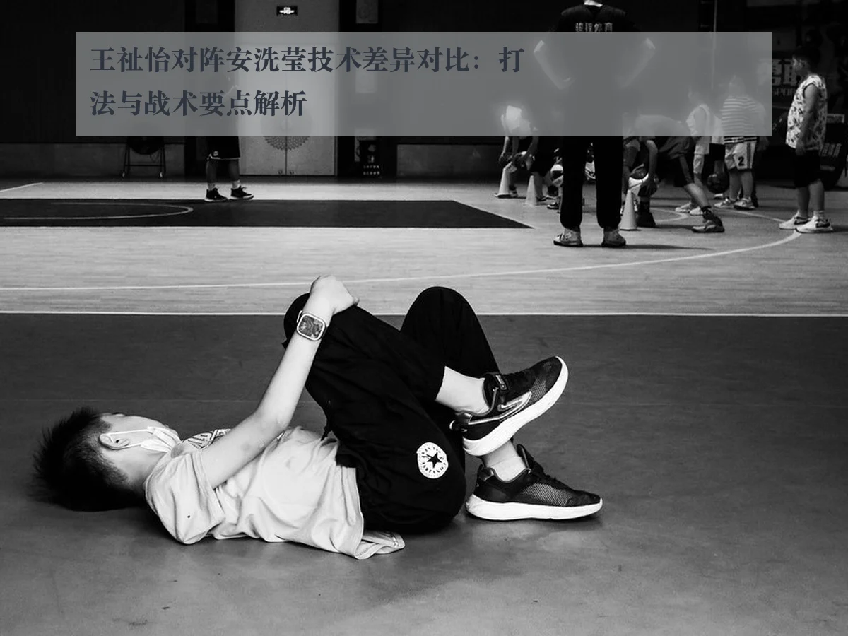 王祉怡对阵安洗莹技术差异对比：打法与战术要点解析